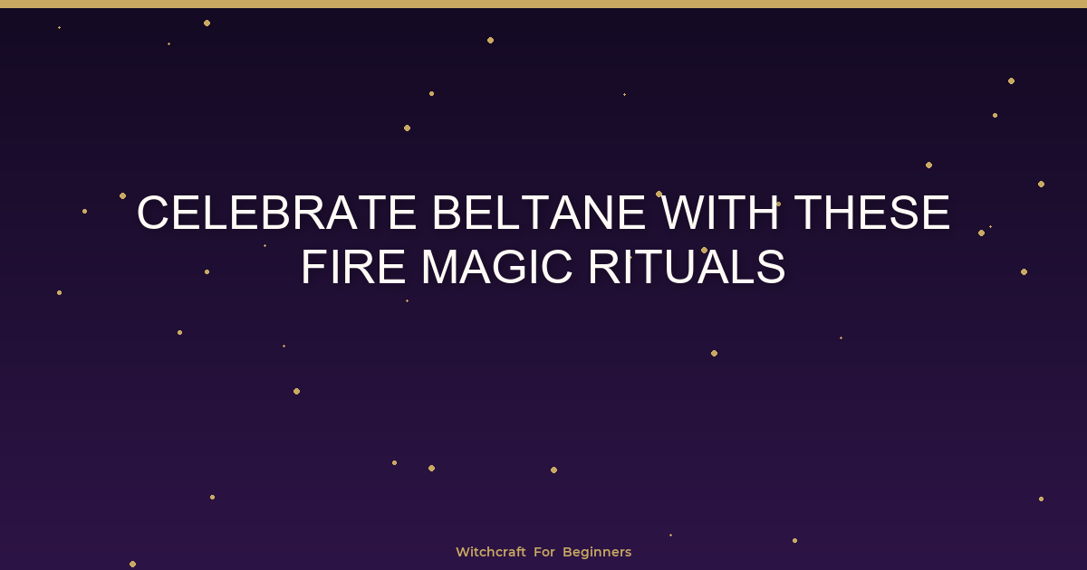 Celebrate Beltane with These Fire Magic Rituals - Witchcraft For Beginners