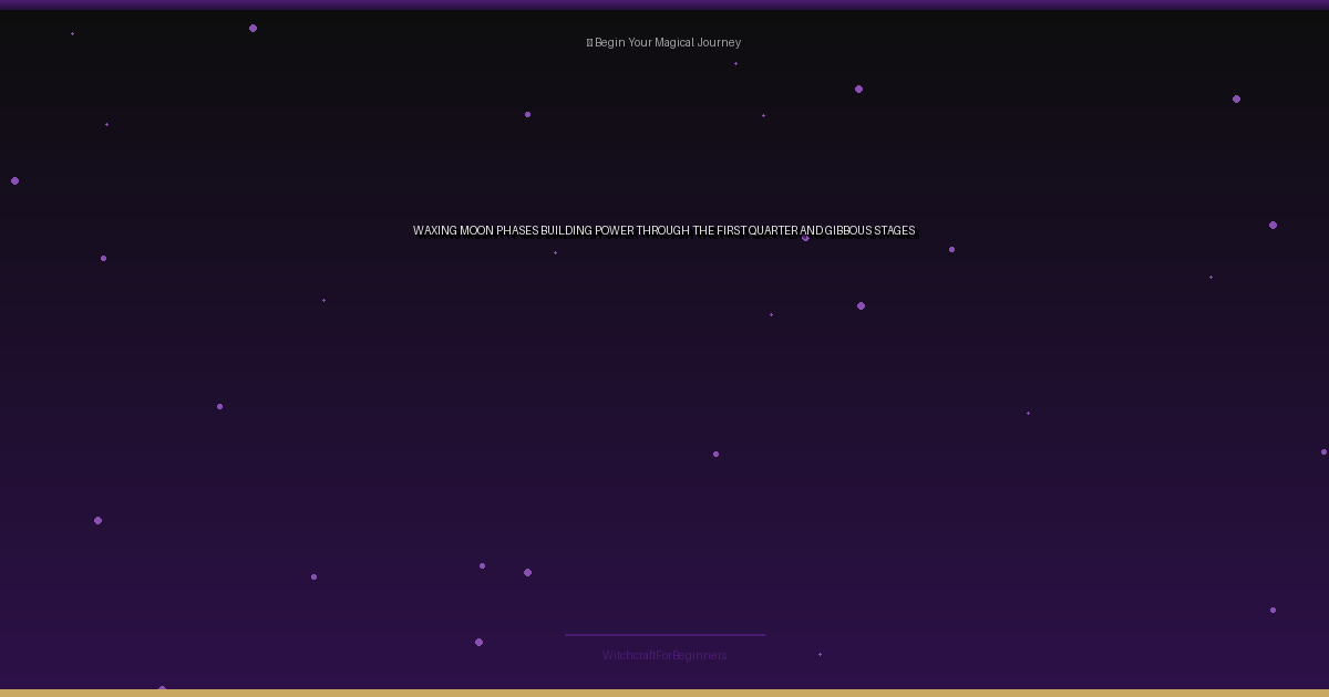Waxing Moon Phases: Building Power Through the First Quarter and Gibbous Stages
