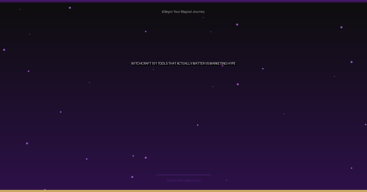 Witchcraft 101 Tools That Actually Matter vs. Marketing Hype