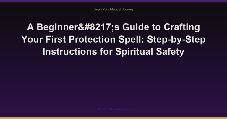 A Beginner’s Guide to Crafting Your First Protection Spell: Step-by-Step Instructions for Spiritual Safety