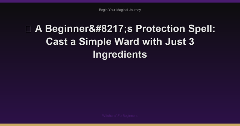 🧹 A Beginner’s Protection Spell: Cast a Simple Ward with Just 3 Ingredients