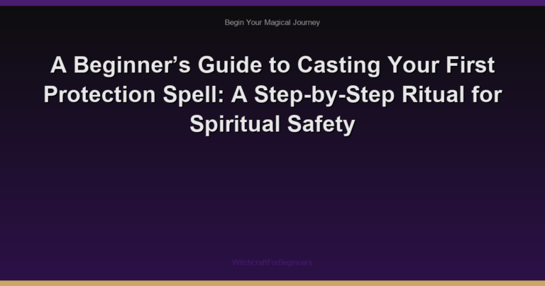 A Beginner’s Guide to Casting Your First Protection Spell: A Step-by-Step Ritual for Spiritual Safety