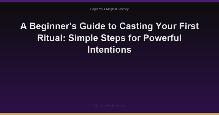 A Beginner’s Guide to Casting Your First Ritual: Simple Steps for Powerful Intentions