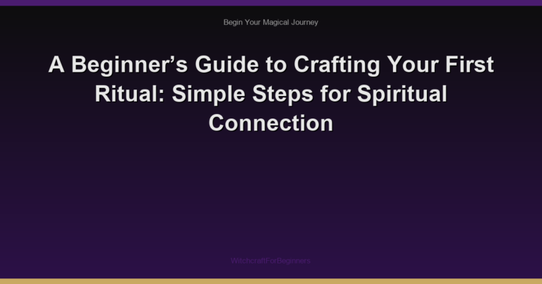 A Beginner’s Guide to Crafting Your First Ritual: Simple Steps for Spiritual Connection