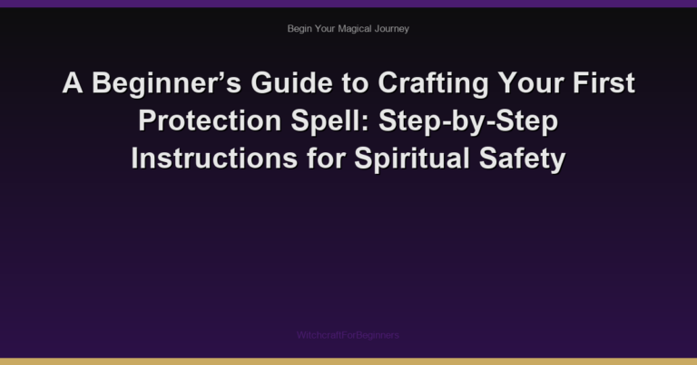 A Beginner’s Guide to Crafting Your First Protection Spell: Step-by-Step Instructions for Spiritual Safety