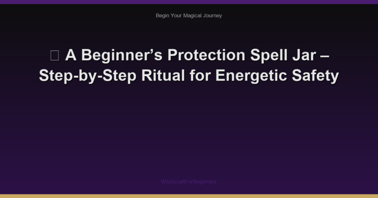 🌙 A Beginner’s Protection Spell Jar – Step-by-Step Ritual for Energetic Safety