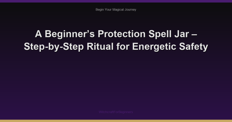 A Beginner’s Protection Spell Jar – Step-by-Step Ritual for Energetic Safety