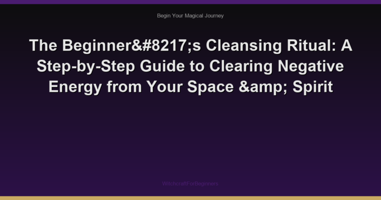 The Beginner’s Cleansing Ritual: A Step-by-Step Guide to Clearing Negative Energy from Your Space & Spirit