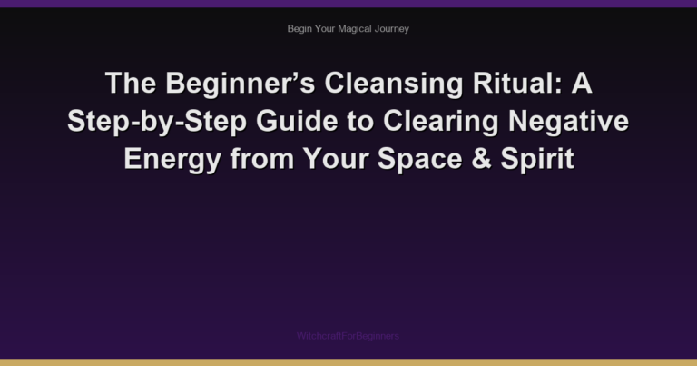 The Beginner’s Cleansing Ritual: A Step-by-Step Guide to Clearing Negative Energy from Your Space & Spirit