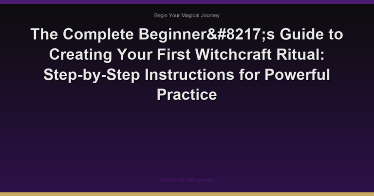 The Complete Beginner’s Guide to Creating Your First Witchcraft Ritual: Step-by-Step Instructions for Powerful Practice