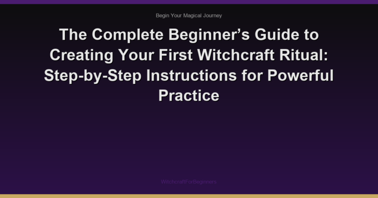 The Complete Beginner’s Guide to Creating Your First Witchcraft Ritual: Step-by-Step Instructions for Powerful Practice