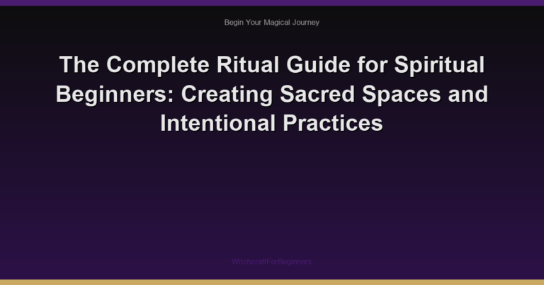 The Complete Ritual Guide for Spiritual Beginners: Creating Sacred Spaces and Intentional Practices